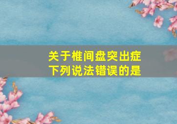 关于椎间盘突出症下列说法错误的是