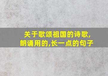 关于歌颂祖国的诗歌,朗诵用的,长一点的句子