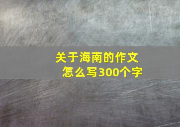 关于海南的作文怎么写300个字