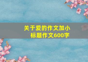 关于爱的作文加小标题作文600字