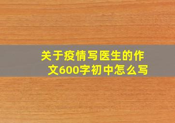 关于疫情写医生的作文600字初中怎么写