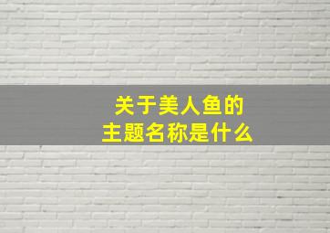 关于美人鱼的主题名称是什么