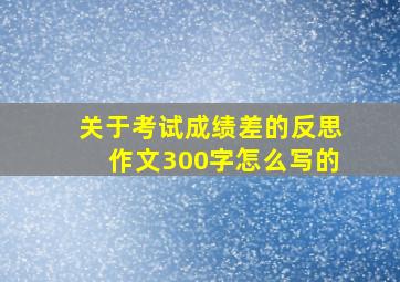 关于考试成绩差的反思作文300字怎么写的