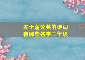 关于蒲公英的诗词有哪些名字三年级