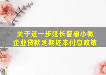 关于进一步延长普惠小微企业贷款延期还本付息政策