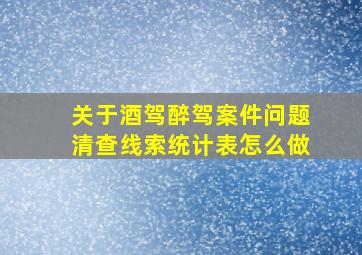 关于酒驾醉驾案件问题清查线索统计表怎么做