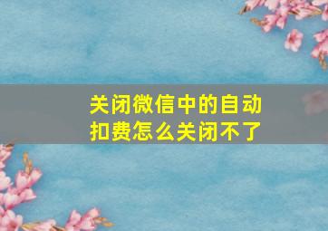 关闭微信中的自动扣费怎么关闭不了