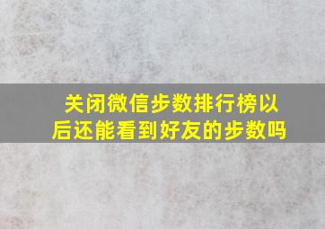 关闭微信步数排行榜以后还能看到好友的步数吗