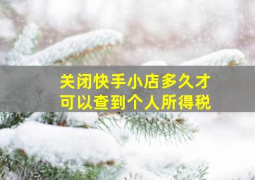 关闭快手小店多久才可以查到个人所得税