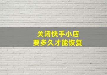 关闭快手小店要多久才能恢复