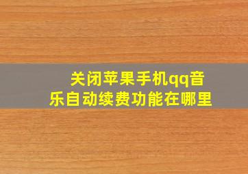 关闭苹果手机qq音乐自动续费功能在哪里