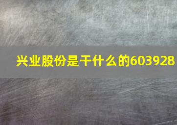 兴业股份是干什么的603928