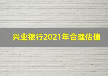 兴业银行2021年合理估值