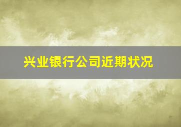 兴业银行公司近期状况