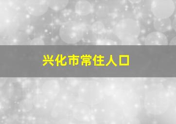 兴化市常住人口