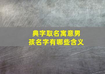 典字取名寓意男孩名字有哪些含义