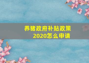 养猪政府补贴政策2020怎么申请