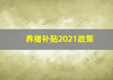 养猪补贴2021政策