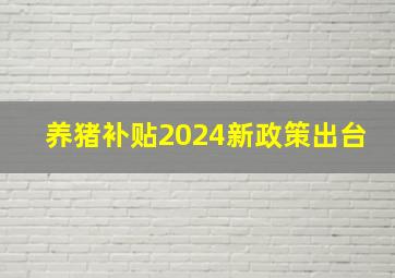 养猪补贴2024新政策出台