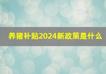 养猪补贴2024新政策是什么