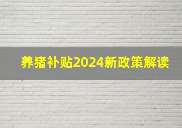 养猪补贴2024新政策解读