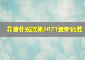 养猪补贴政策2021最新标准