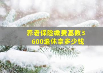 养老保险缴费基数3600退休拿多少钱