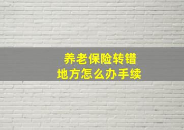 养老保险转错地方怎么办手续