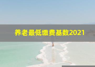 养老最低缴费基数2021