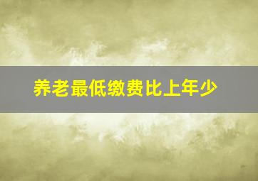 养老最低缴费比上年少