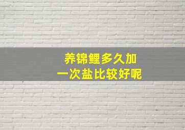 养锦鲤多久加一次盐比较好呢