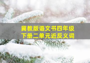 冀教版语文书四年级下册二单元近反义词