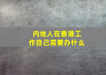 内地人在香港工作自己需要办什么