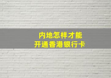 内地怎样才能开通香港银行卡