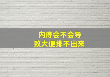 内痔会不会导致大便排不出来