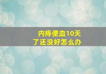 内痔便血10天了还没好怎么办