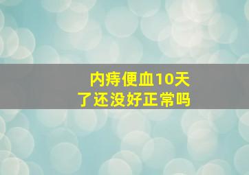 内痔便血10天了还没好正常吗