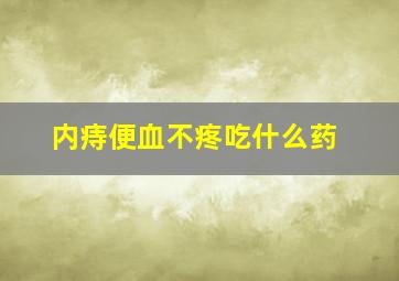 内痔便血不疼吃什么药