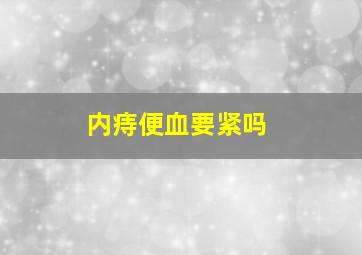 内痔便血要紧吗