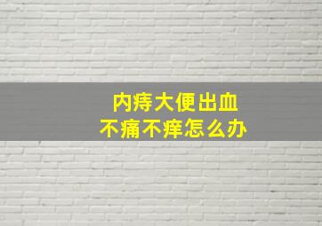 内痔大便出血不痛不痒怎么办