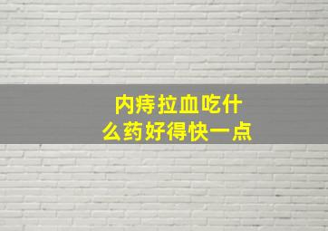 内痔拉血吃什么药好得快一点