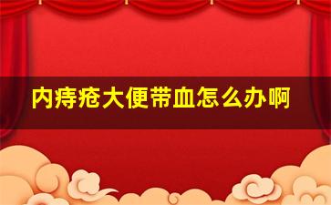 内痔疮大便带血怎么办啊