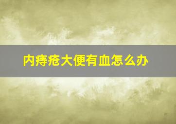 内痔疮大便有血怎么办