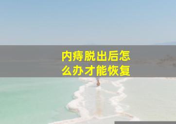 内痔脱出后怎么办才能恢复