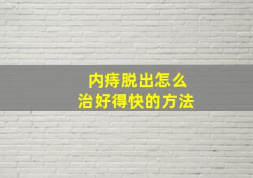 内痔脱出怎么治好得快的方法