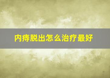 内痔脱出怎么治疗最好