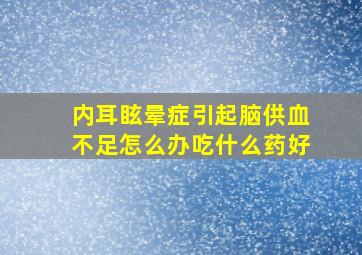 内耳眩晕症引起脑供血不足怎么办吃什么药好