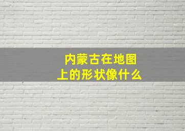 内蒙古在地图上的形状像什么