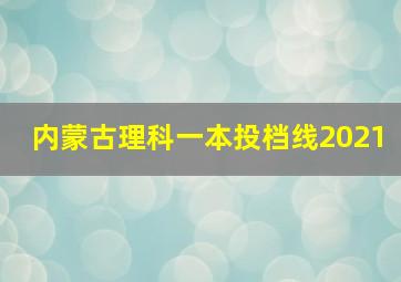 内蒙古理科一本投档线2021