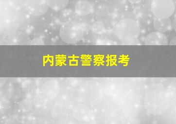 内蒙古警察报考